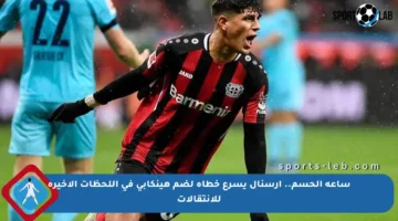 ساعة الحسم.. أرسنال يسرع خطاه لضم هينكابي في اللحظات الأخيرة للانتقالات